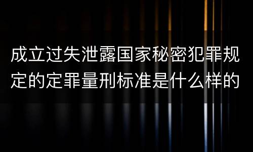 成立过失泄露国家秘密犯罪规定的定罪量刑标准是什么样的