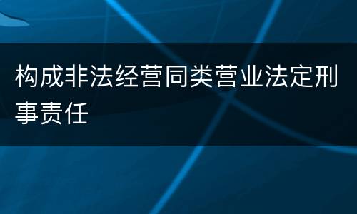 构成非法经营同类营业法定刑事责任