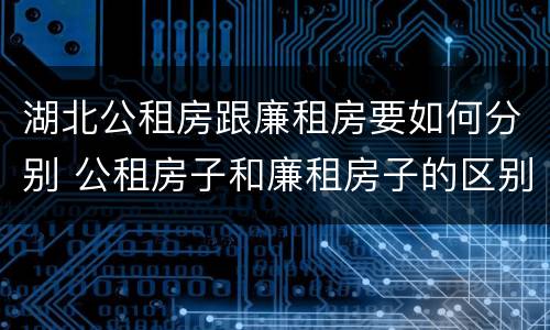湖北公租房跟廉租房要如何分别 公租房子和廉租房子的区别