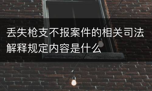 丢失枪支不报案件的相关司法解释规定内容是什么