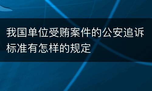 我国单位受贿案件的公安追诉标准有怎样的规定