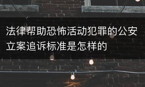 法律帮助恐怖活动犯罪的公安立案追诉标准是怎样的