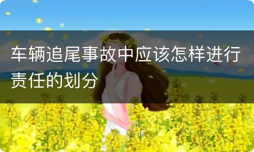 车辆追尾事故中应该怎样进行责任的划分