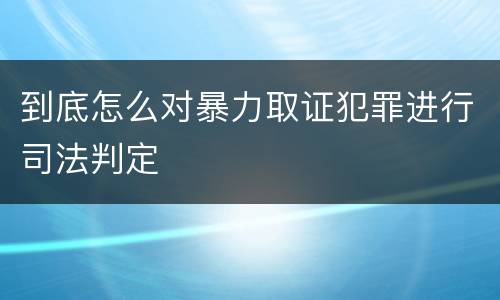 到底怎么对暴力取证犯罪进行司法判定