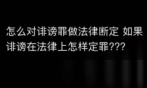 怎么对诽谤罪做法律断定 如果诽谤在法律上怎样定罪???