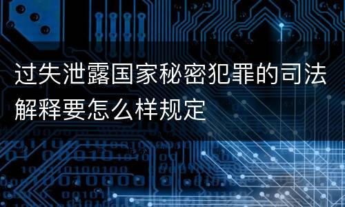 过失泄露国家秘密犯罪的司法解释要怎么样规定