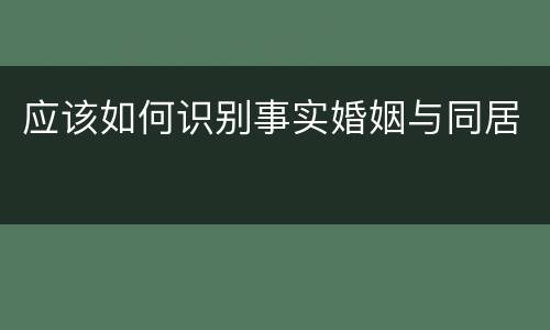 应该如何识别事实婚姻与同居