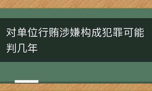 对单位行贿涉嫌构成犯罪可能判几年