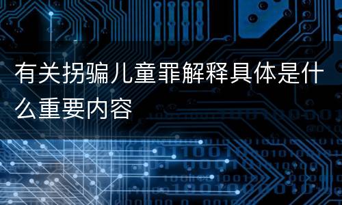 有关拐骗儿童罪解释具体是什么重要内容