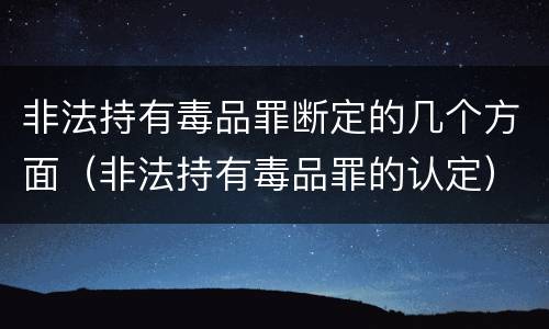 非法持有毒品罪断定的几个方面（非法持有毒品罪的认定）