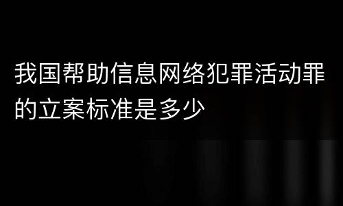 我国帮助信息网络犯罪活动罪的立案标准是多少