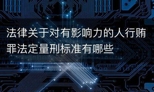 法律关于对有影响力的人行贿罪法定量刑标准有哪些