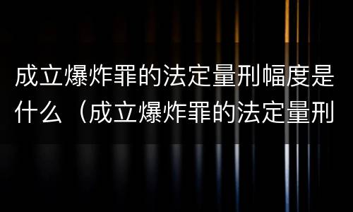 成立爆炸罪的法定量刑幅度是什么（成立爆炸罪的法定量刑幅度是什么意思）