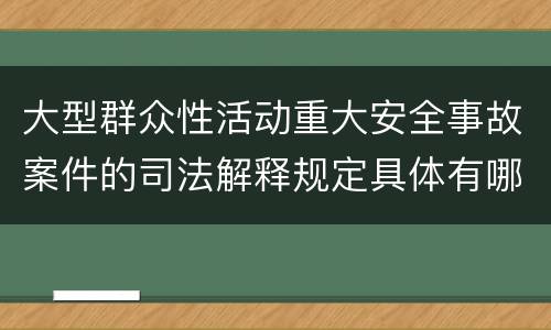 大型群众性活动重大安全事故案件的司法解释规定具体有哪些主要内容