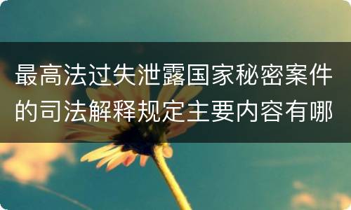 最高法过失泄露国家秘密案件的司法解释规定主要内容有哪些