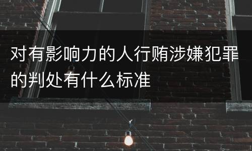 对有影响力的人行贿涉嫌犯罪的判处有什么标准