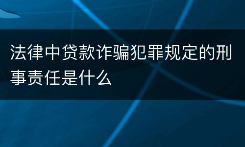 法律中贷款诈骗犯罪规定的刑事责任是什么