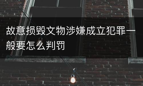 故意损毁文物涉嫌成立犯罪一般要怎么判罚