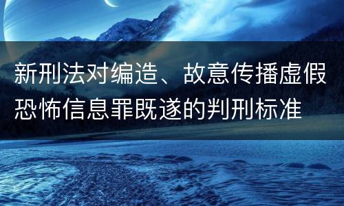 新刑法对编造、故意传播虚假恐怖信息罪既遂的判刑标准