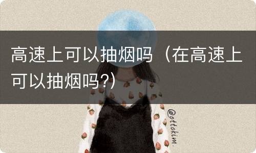 高速上可以抽烟吗（在高速上可以抽烟吗?）