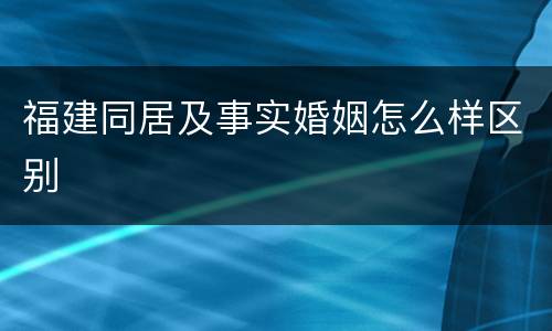 福建同居及事实婚姻怎么样区别