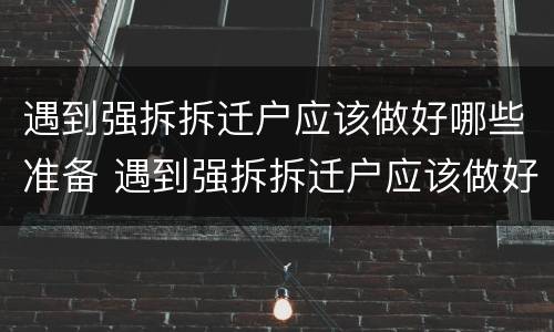遇到强拆拆迁户应该做好哪些准备 遇到强拆拆迁户应该做好哪些准备呢