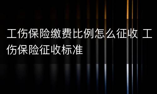 工伤保险缴费比例怎么征收 工伤保险征收标准