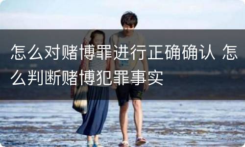 怎么对赌博罪进行正确确认 怎么判断赌博犯罪事实
