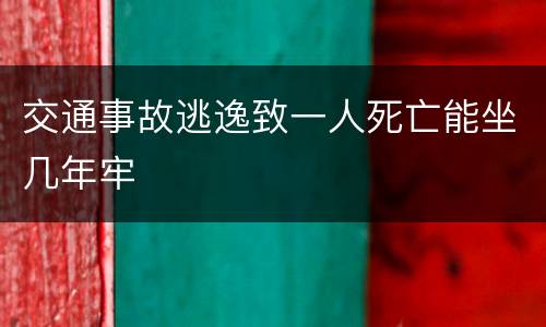交通事故逃逸致一人死亡能坐几年牢