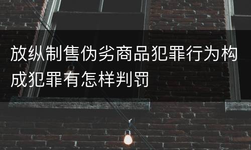 放纵制售伪劣商品犯罪行为构成犯罪有怎样判罚