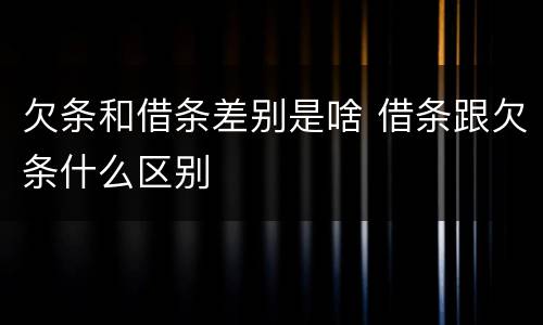 欠条和借条差别是啥 借条跟欠条什么区别