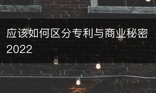 应该如何区分专利与商业秘密2022