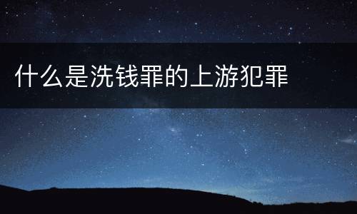 什么是洗钱罪的上游犯罪