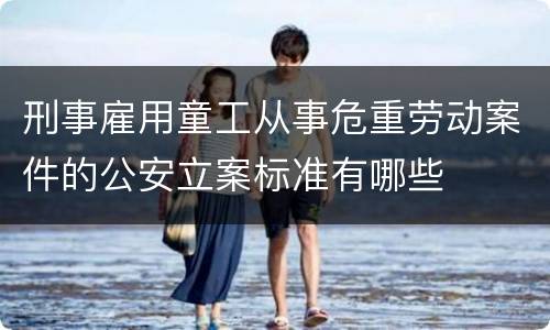 刑事雇用童工从事危重劳动案件的公安立案标准有哪些