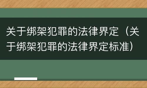关于绑架犯罪的法律界定（关于绑架犯罪的法律界定标准）