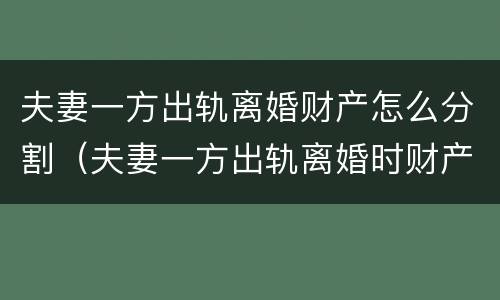 夫妻一方出轨离婚财产怎么分割（夫妻一方出轨离婚时财产如何分割）