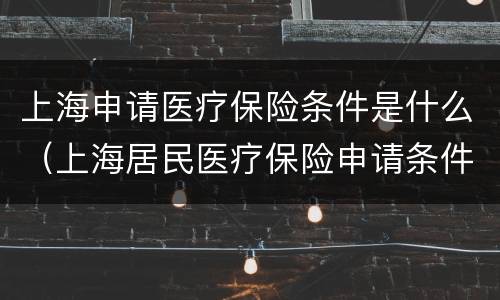 上海申请医疗保险条件是什么（上海居民医疗保险申请条件）