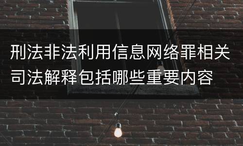 刑法非法利用信息网络罪相关司法解释包括哪些重要内容
