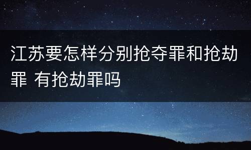 江苏要怎样分别抢夺罪和抢劫罪 有抢劫罪吗