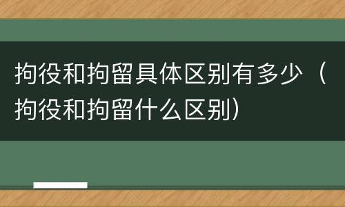 拘役和拘留具体区别有多少（拘役和拘留什么区别）