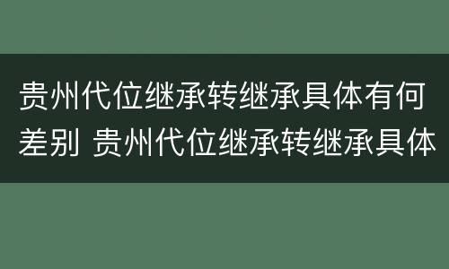 贵州代位继承转继承具体有何差别 贵州代位继承转继承具体有何差别和区别