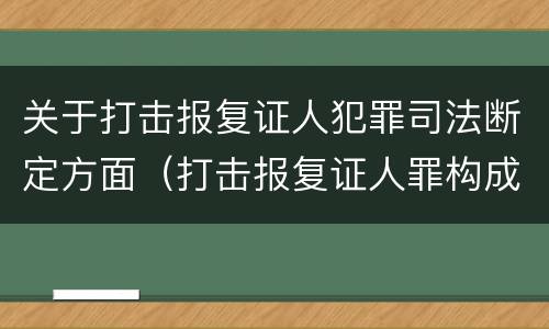 关于打击报复证人犯罪司法断定方面（打击报复证人罪构成要件）