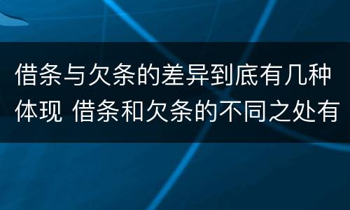 借条与欠条的差异到底有几种体现 借条和欠条的不同之处有哪些