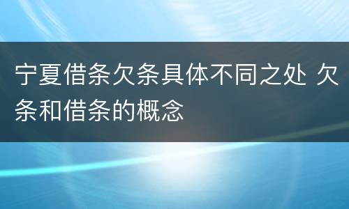 宁夏借条欠条具体不同之处 欠条和借条的概念