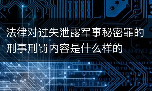 法律对过失泄露军事秘密罪的刑事刑罚内容是什么样的