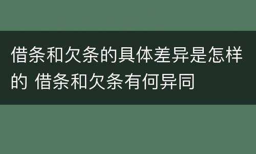 借条和欠条的具体差异是怎样的 借条和欠条有何异同