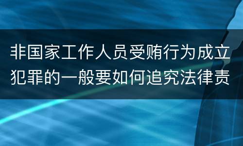 非国家工作人员受贿行为成立犯罪的一般要如何追究法律责任