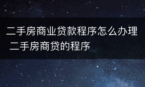 二手房商业贷款程序怎么办理 二手房商贷的程序