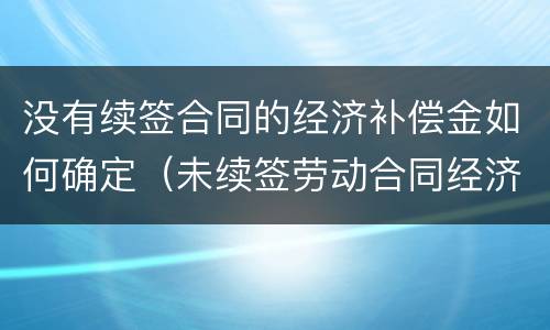 没有续签合同的经济补偿金如何确定（未续签劳动合同经济补偿金）