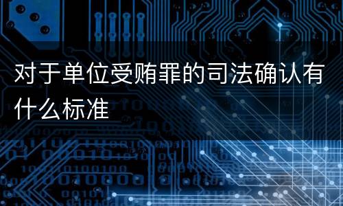 对于单位受贿罪的司法确认有什么标准